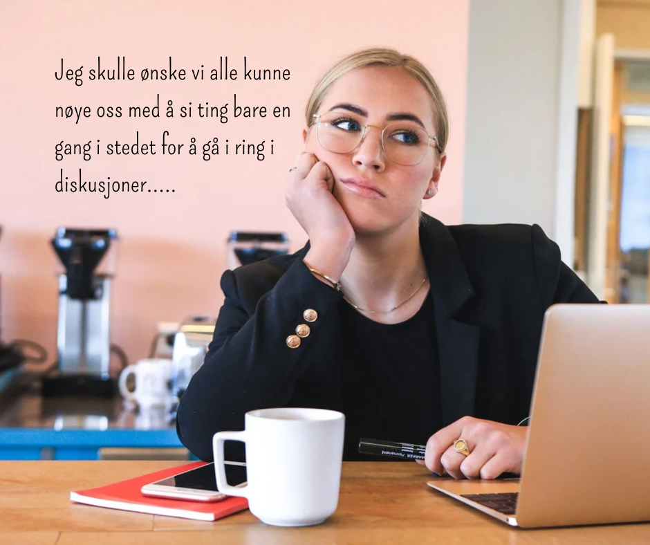 Kvinne sinner ved bord foran datamsakin med kaffekopp og notatblokk og ser ut til å kjede seg. Tekst på bildet "Jeg skulle ønske vi alle kunne nøye oss med å si ting bare en gang i stedet for å gå i ring i diskusjoner".